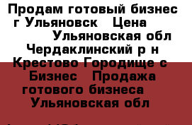 Продам готовый бизнес. г.Ульяновск › Цена ­ 12 000 000 - Ульяновская обл., Чердаклинский р-н, Крестово Городище с. Бизнес » Продажа готового бизнеса   . Ульяновская обл.